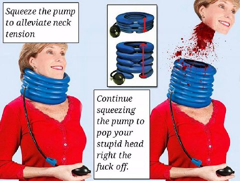 Squeeze the pump to alleviate neck tension Continue squeezing the pump to pop your о stupid head right the fuck off.