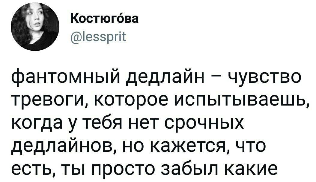 4) Костюгова @lessprit фантомный дедлайн чувство тревоги, которое испытываешь, когда у тебя нет срочных дедлаинов, но кажется, что есть, ты просто забыл какие