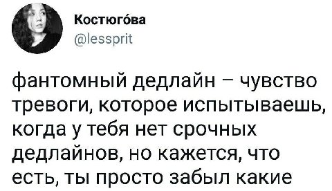 4) Костюгова @lessprit фантомный дедлайн чувство тревоги, которое испытываешь, когда у тебя нет срочных дедлаинов, но кажется, что есть, ты просто забыл какие