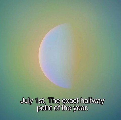 July The exact halfway point of the year.