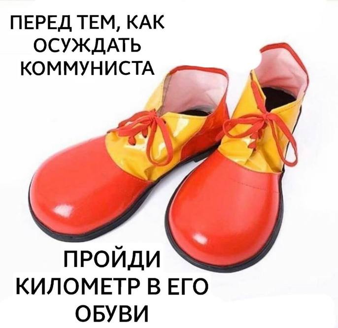 ПЕРЕД ТЕМ, КАК ОСУЖДАТЬ КОММУНИСТА ПРОИДИ КИЛОМЕТР В ЕГО ОБУВИ