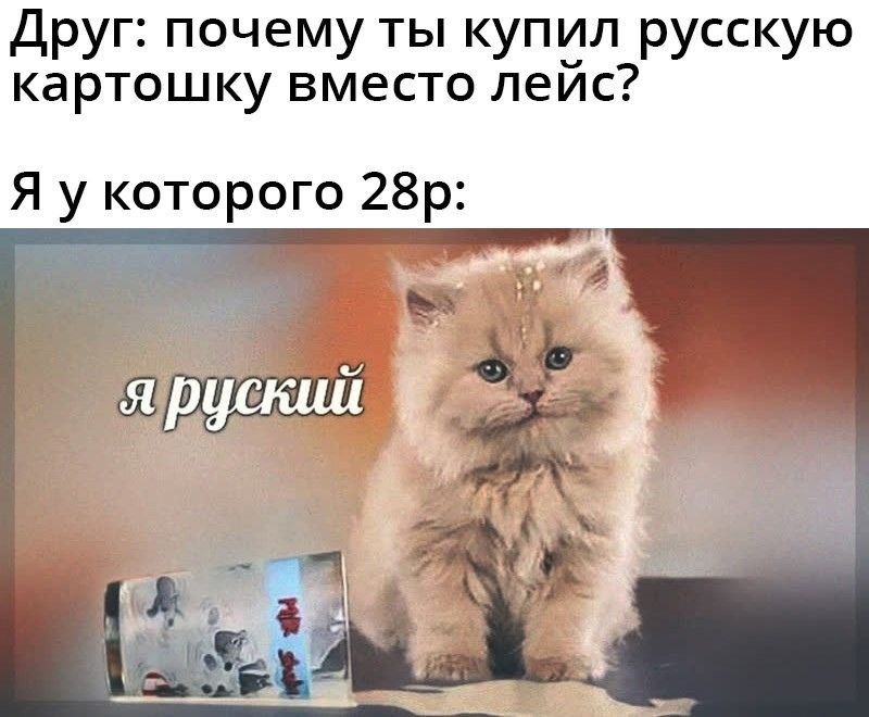 Друг: почему ты купил русскую картошку вместо лейс? Я укоторого яруский