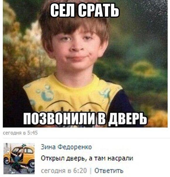 4 an Зина Федоренко Открыл дверь, а там насрали егодня в 6:2 Ответить