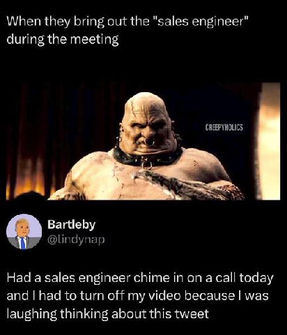 When they bring out the "sales engineer" during the meeting у Or Bartleby Had а sales engineer chime а call today and had to turn off my video because was laughing thinking about this tweet