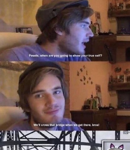 Pewda. when are you going to show your true that bridge when we got bros! 4 gillw=ee