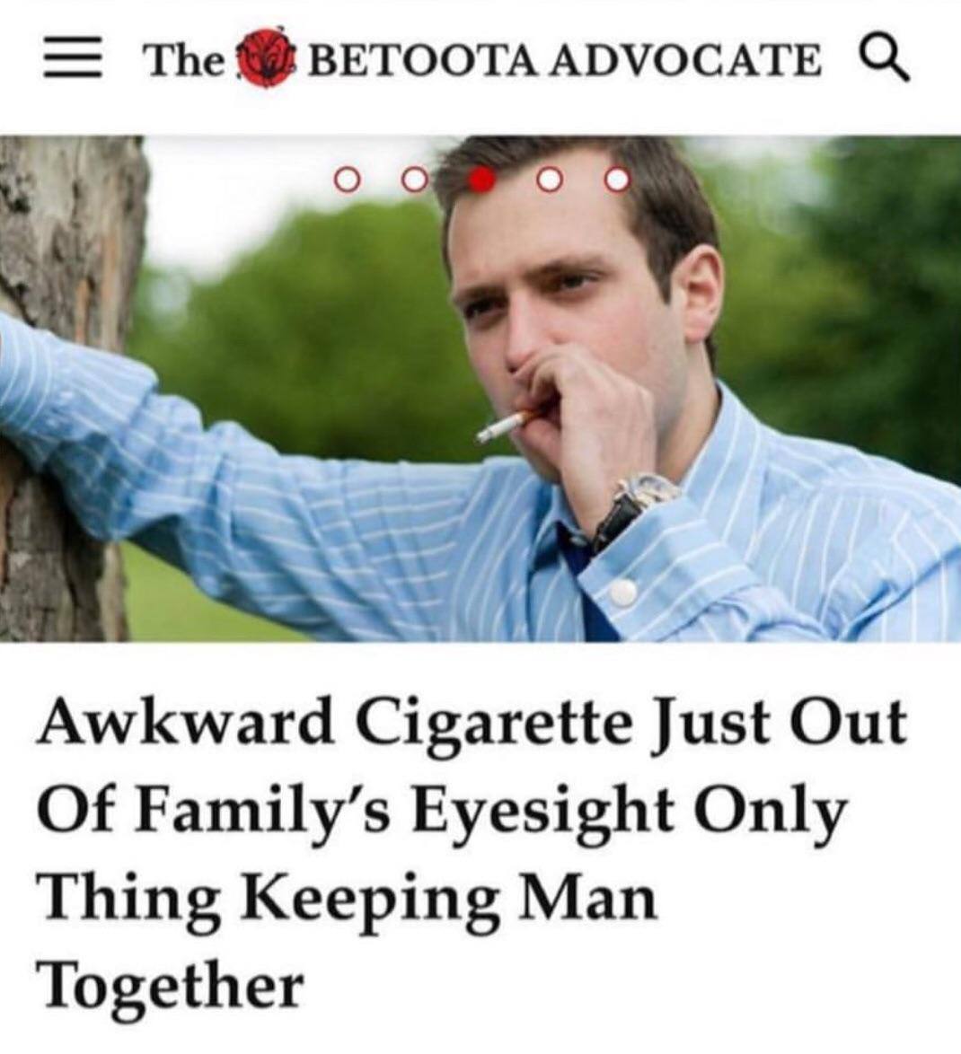 The ВЕТООТА АРУОСАТЕ о б aft Awkward Cigarette Just Out Of Family’s Eyesight Only Thing Keeping Man Together