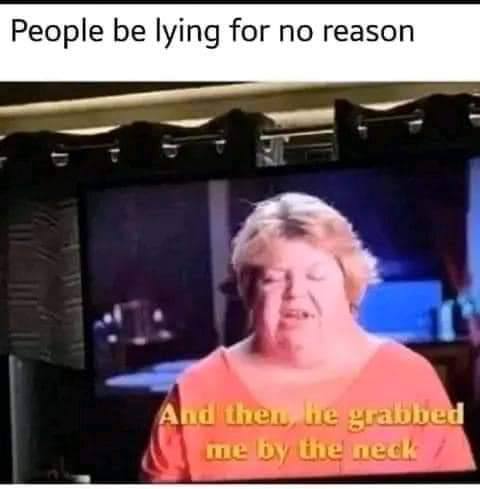People be lying for no reason