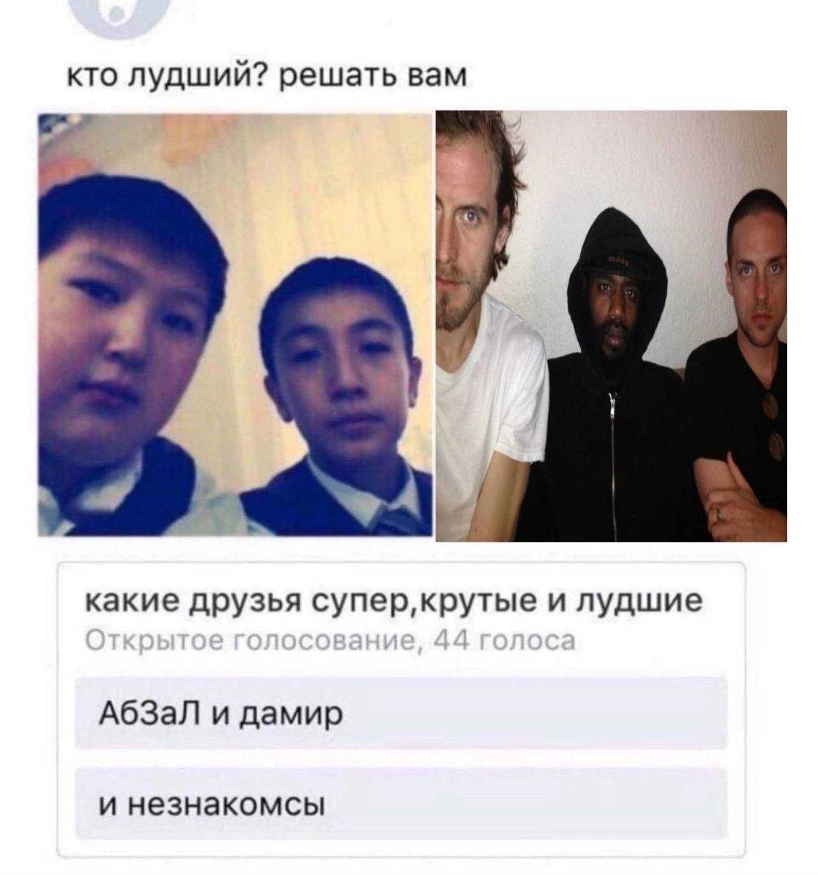 кто лудший? решать вам какие друзья илудшие АбЗаЛ и дамир и незнакомсы