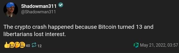 Shadowman311 @Shadowman311 The crypto crash happened because Bitcoin turned 13 and libertarians lost interest. 212 1] May 21, 2022, 03:57