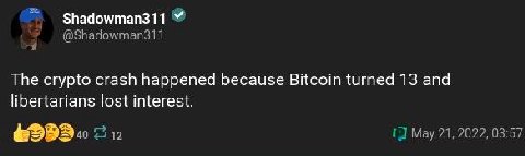 Shadowman311 @Shadowman311 The crypto crash happened because Bitcoin turned 13 and libertarians lost interest. 212 1] May 21, 2022, 03:57