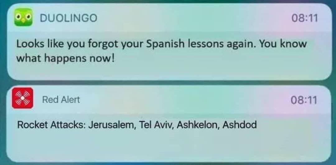 DUOLINGO 08:11 Looks like you forgot your Spanish lessons again. You know what happens now! 08:11 Red Alert Rocket Attacks: Jerusalem, Tel Aviv, Ashkelon, Ashdod