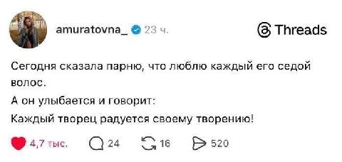 amuratovna_ 23 (5 Threads Сегодня сказала парню, что люблю каждый его седой волос. А он улыбается и говорит: Каждый творец радуется своему творению! 4,7 тыс. 24 520