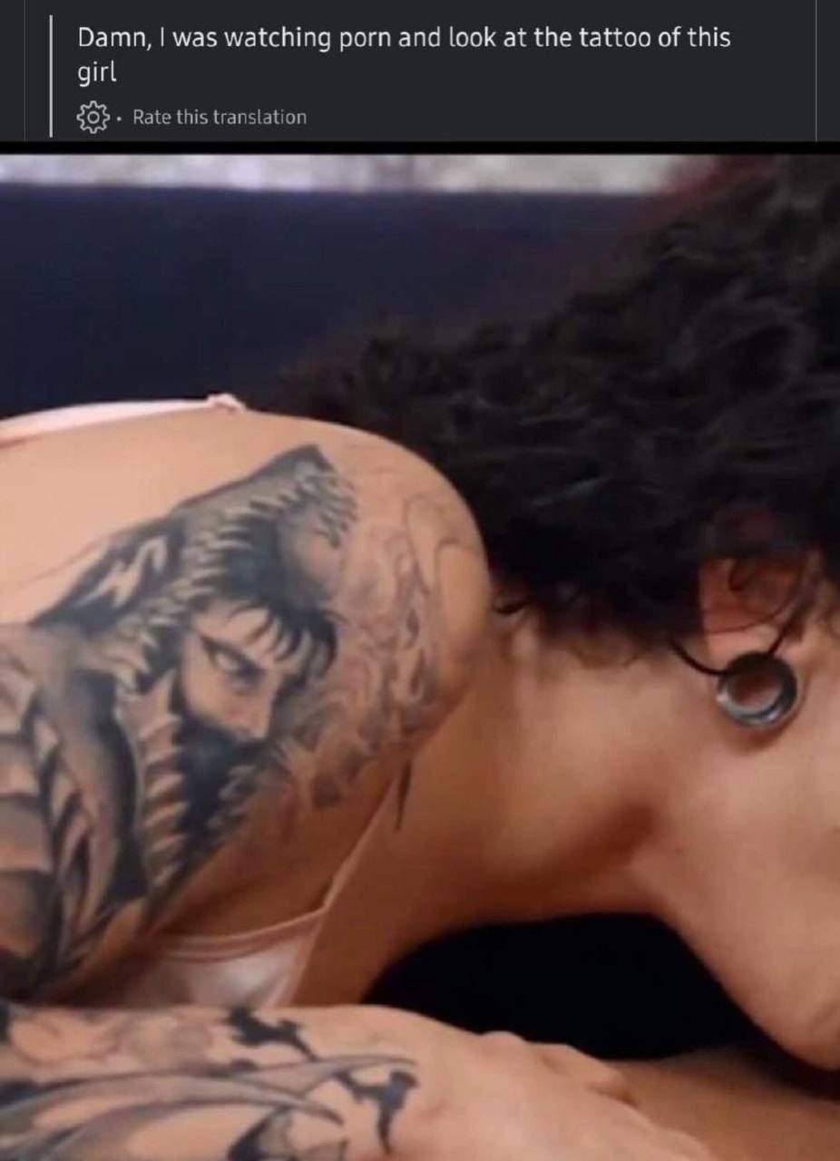 Damn, was watching porn and look at the tattoo of this girl 35 Rate this translation