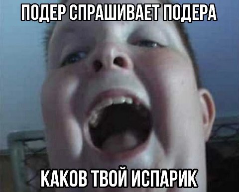 ПОДЕР СПРАШИВАЕТ ПОДЕРА КАКОВ ТВОЙ ИСПАРИК