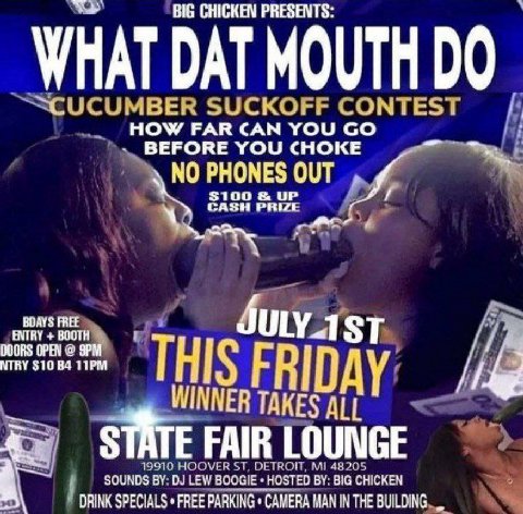 BiG CHICKEN PRESENTS WHAT DAT MOUTH `ЗЗСОСУМВЕК SUCKOFF CONTEST HOW FAR CAN YOU BEFORE YOU CHOKE NO PHONES OUT CASH PRIZE 3100 UP 4 FREE a ULY_AST МТВУ $10 TAKES ALL 4 FAIR LOUNGE SOUNDS LEW BOOGIE HO