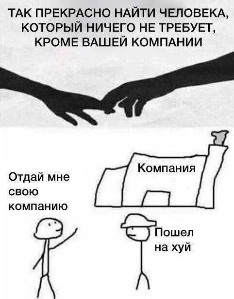 ТАК ПРЕКРАСНО НАИТИ ЧЕЛОВЕКА КОТОРЫЙ НИЧЕГО НЕ ТРЕБУЕТ КРОМЕ ВАШЕИ КОМПАНИИ 21 Отдай мне свою компанию ошел а хуй