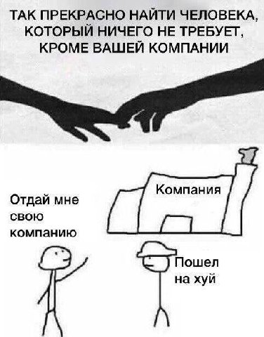 ТАК ПРЕКРАСНО НАИТИ ЧЕЛОВЕКА КОТОРЫЙ НИЧЕГО НЕ ТРЕБУЕТ КРОМЕ ВАШЕИ КОМПАНИИ 21 Отдай мне свою компанию ошел а хуй
