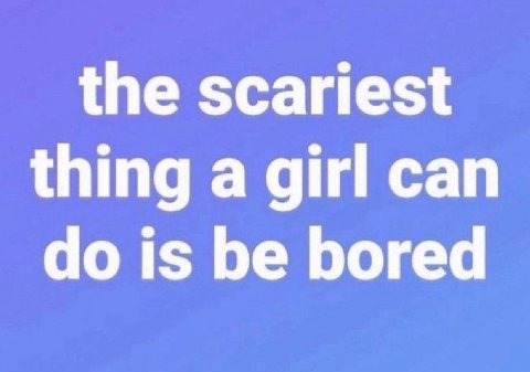 the scariest thing a girl can is be bored