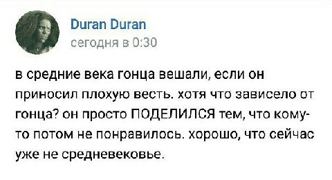 Duran Duran сегодня в 0:30 в средние века гонца вешали, если он приносил плохую весть. хотя что зависело от гонца? он просто ПОДЕЛИЛСЯ тем, что кому- то потом не понравилось. хорошо, что сейчас уже не