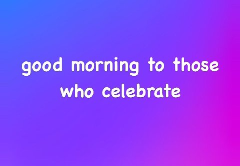 good morning to those who celebrate