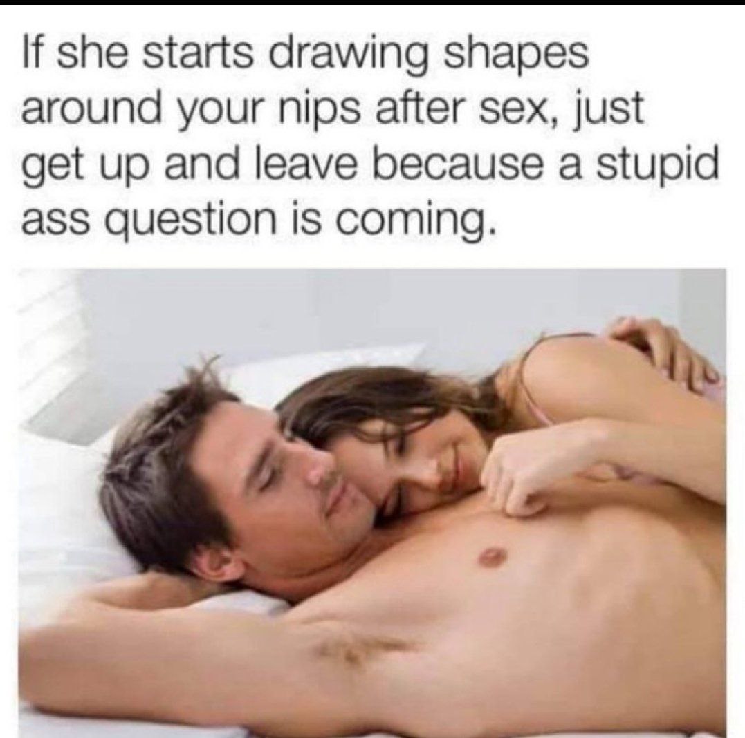 If she starts drawing shapes around your nips after sex, just get up and leave because a stupid ass question is coming.