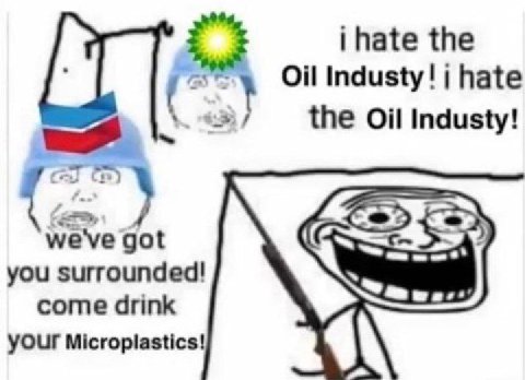 hate the Oil Industy! hate the Oil Industy! we've got you surrounded! come drink Micropliastics!