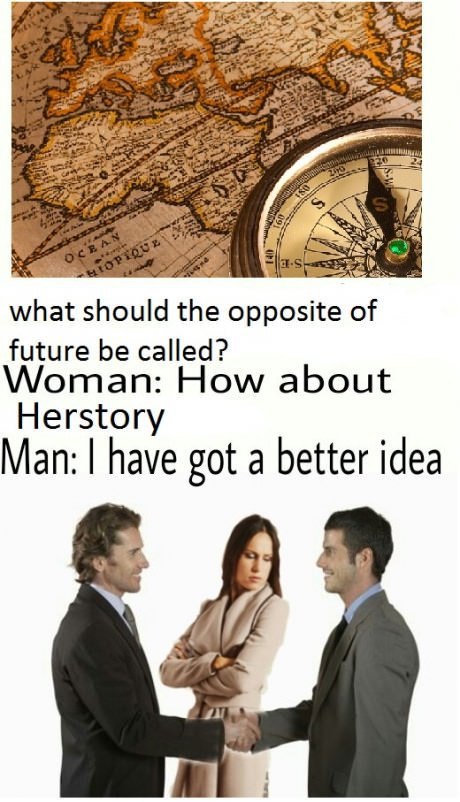 what should the opposite of future be called? Woman: How about Herstory Man: have got a better idea Я