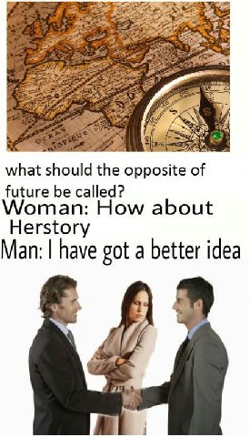 what should the opposite of future be called? Woman: How about Herstory Man: have got a better idea Я