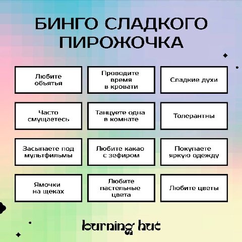 БИНГО СЛАДКОГО ПИРОЖОЧКА Проводите Любите время Сладкие духи объятья в кровати Часто Танцуете одна Толерантны смущаетесь в комнате Засыпаете под Любите какао Покупаете мультфильмы с зефиром яркую одеж
