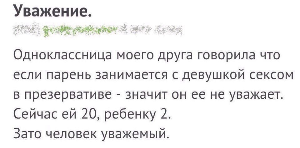 Уважение. Одноклассница моего друга говорила что если парень занимается с девушкой сексом в презервативе значит он ее не уважает. Сейчас 20, ребенку 2. Зато человек уважемый.