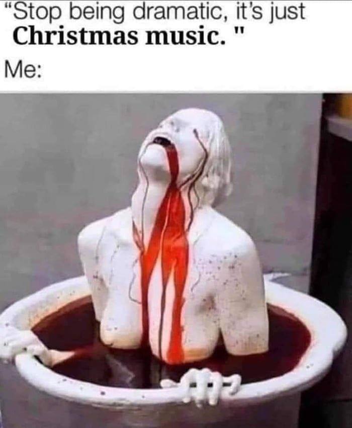 “Stop being dramatic, it’s just Christmas music. Me: у 7
