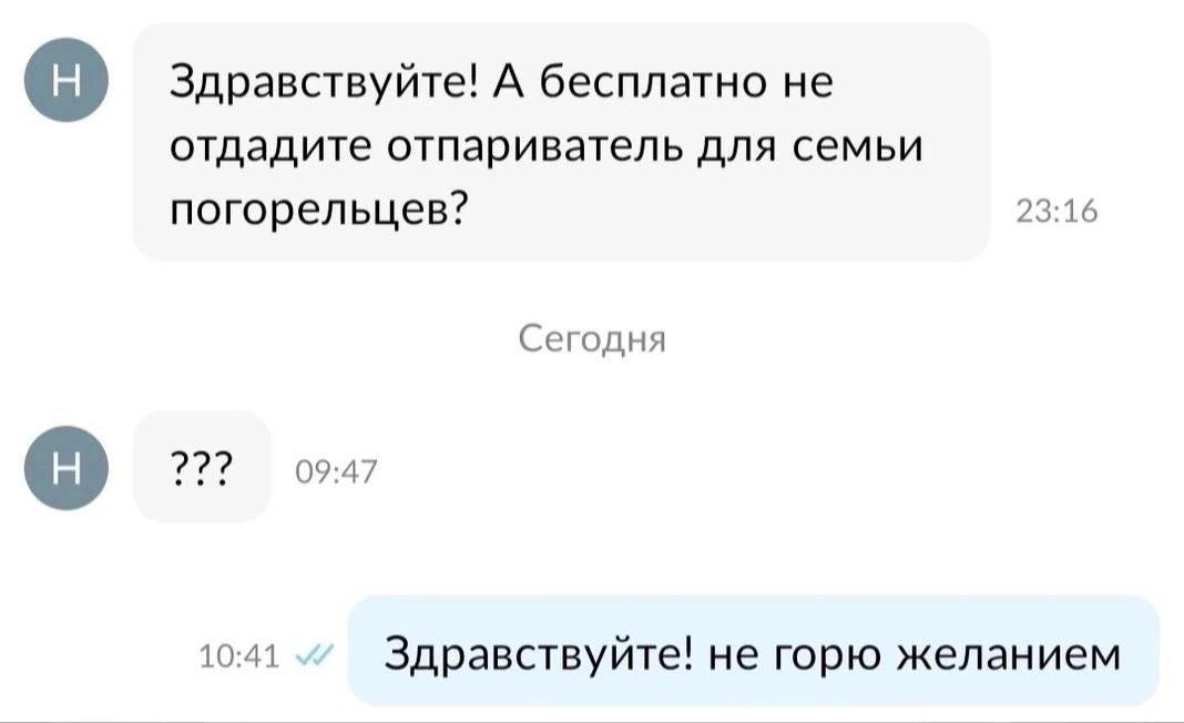 Здравствуйте! А бесплатно не отдадите отпариватель для семьи погорельцев? 23:16 Сегодня 09:47 10:41 Здравствуйте! не горю желанием