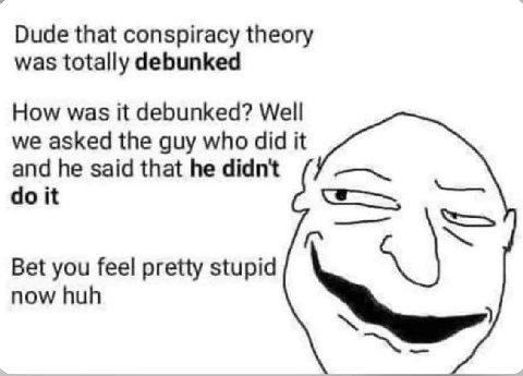 Dude that conspiracy theory was totally debunked How was it debunked? Well we asked the guy who did it and he said that he didn't it Bet you feel pretty stupid now huh