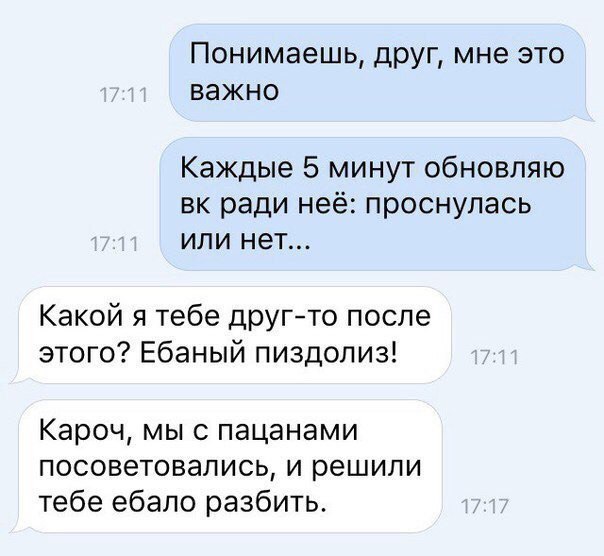 Понимаешь, друг, мне это важно Каждые 5 минут обновляю ради неё: проснулась или нет... Какой я тебе друг-то после этого? Ебаный пиздолиз! Кароч, мы с пацанами посоветовались, и решили тебе ебало разби