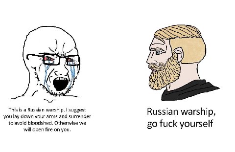 Я This is a Russian warship. suggest you lay down your arms and surrender Russian warship, to avoid bloodshed. Otherwise we will open fire on you. fuck yourself
