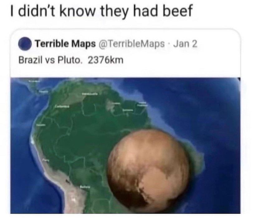 didn't know they had beef Terrible Maps @TerribleMaps Jan 2 Brazil Pluto,