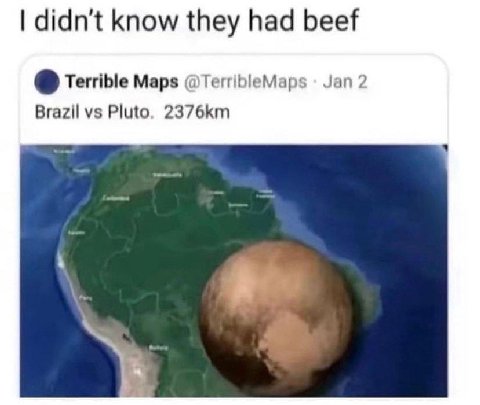 didn't know they had beef Terrible Maps @TerribleMaps Jan 2 Brazil Pluto,