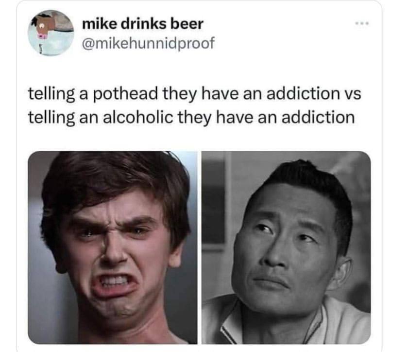 mike drinks beer @mikehunnidproof telling a pothead they have an addiction telling an alcoholic they have an addiction