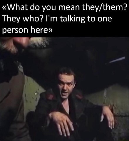 «What you mean they/them? They who? talking to one person here»