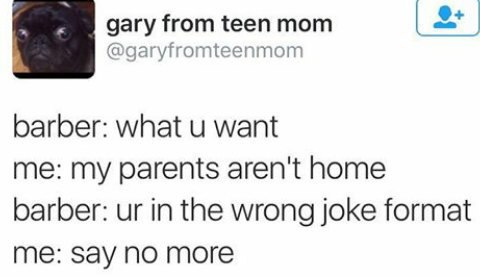 gary from teen mom @garyfromteenmom barber: what want me: my parents aren't home barber: in the wrong joke format Say по тоге