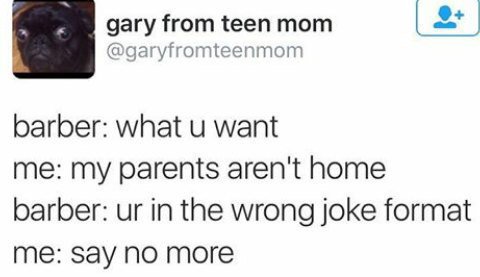 gary from teen mom @garyfromteenmom barber: what want me: my parents aren't home barber: in the wrong joke format Say по тоге