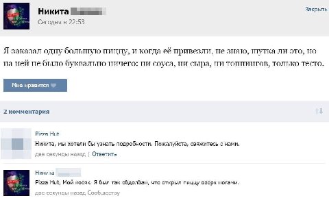 Никита Закрыть Сегодня в 22:53 Я заказал одну большую пиццу, и когда её привезли, не знаю, шутка ли это, но на ней не было буквально ничего: ни соуса, ни сыра, ни топпингов, только тесто. 2 комментари