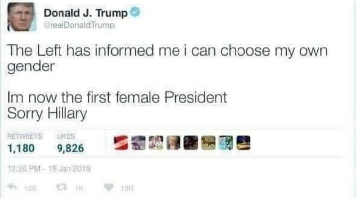 Donald Trump realDonaldTrump The Left has informed me i can choose my own gender now the first female President Sorry Hillary 1100