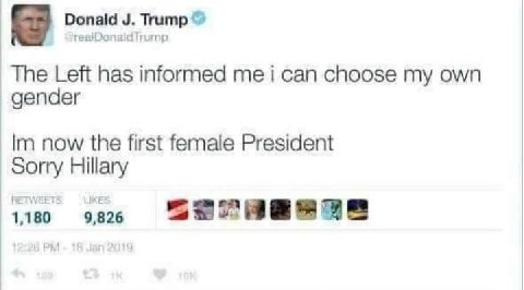 Donald Trump realDonaldTrump The Left has informed me i can choose my own gender now the first female President Sorry Hillary 1100