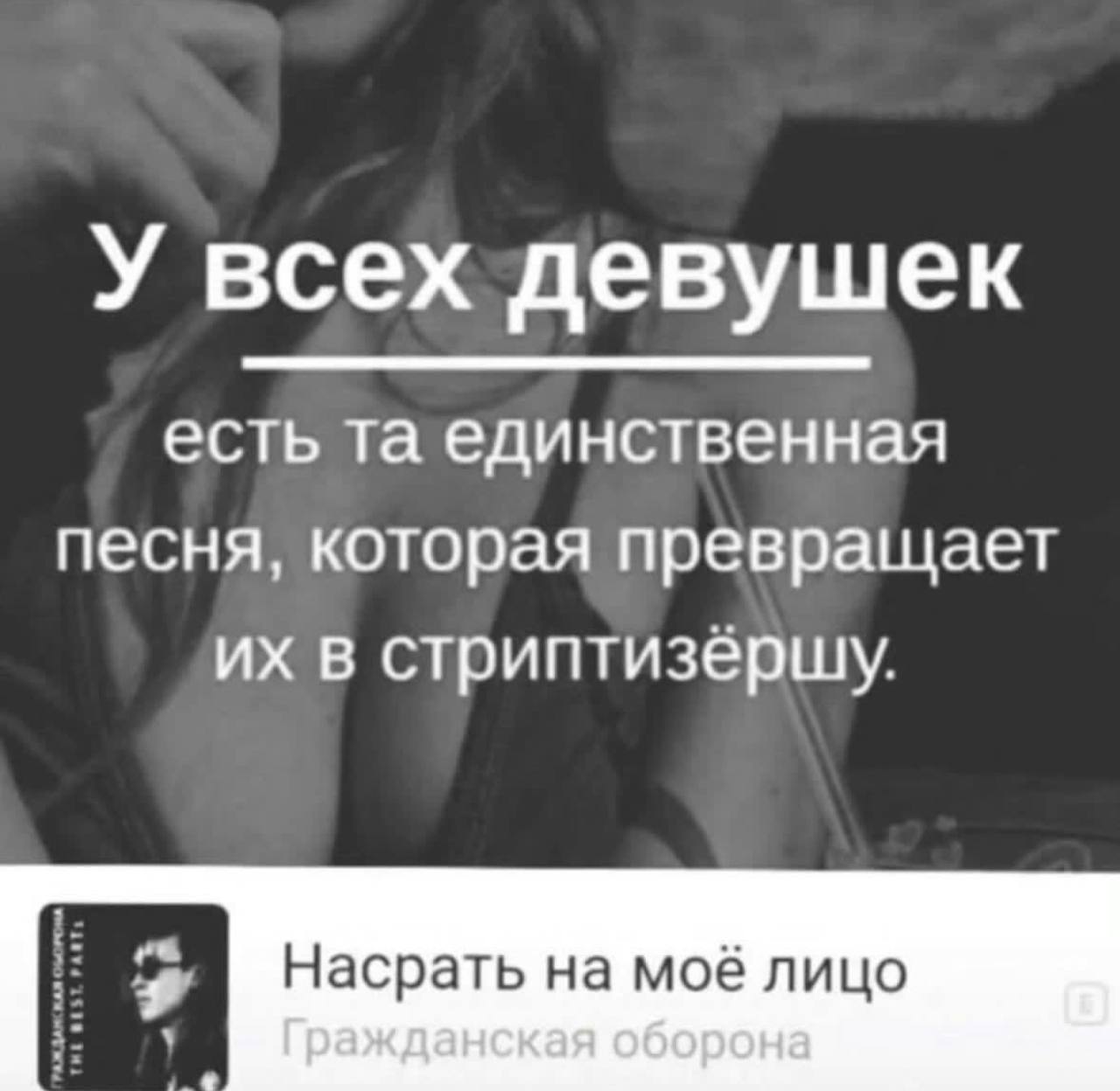 У всех девушек есть единственная песня, которая превращает в стриптизерщу. Насрать на моё лицо Гражданская оборона