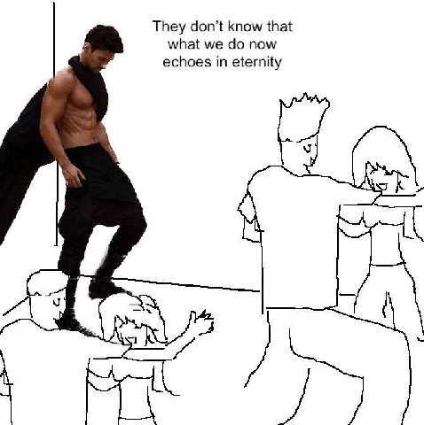 They don’t know that echoes in eternity what we now