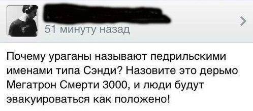 as 51 минуту назад Почему ураганы называют педрильскими именами типа Сэнди? Назовите это дерьмо Мегатрон Смерти 3000, и люди будут эвакуироваться как положено!