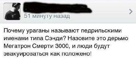 as 51 минуту назад Почему ураганы называют педрильскими именами типа Сэнди? Назовите это дерьмо Мегатрон Смерти 3000, и люди будут эвакуироваться как положено!