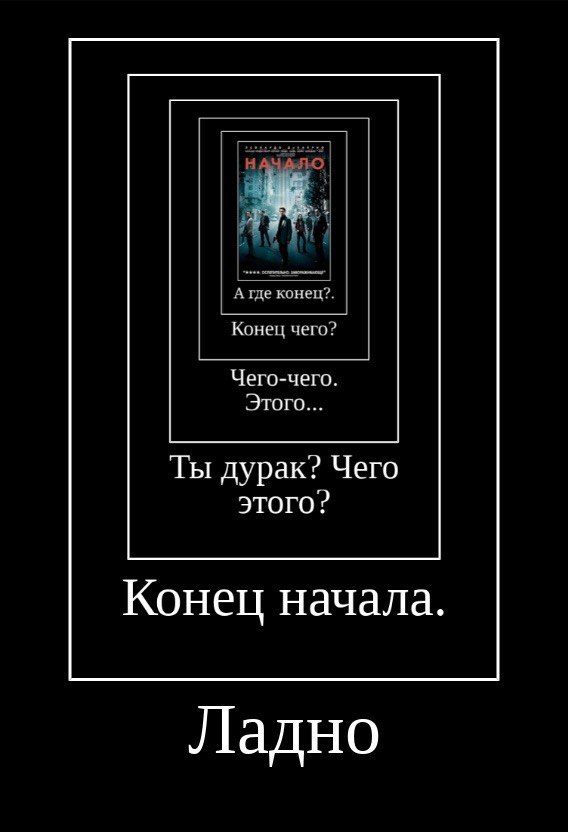 А конец? Конец чего Чего-чего Этого... Ты дурак? Чего этого? Конец начала. Ладно