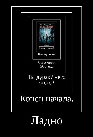 А конец? Конец чего Чего-чего Этого... Ты дурак? Чего этого? Конец начала. Ладно